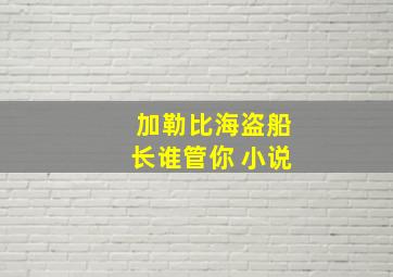 加勒比海盗船长谁管你 小说